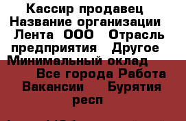 Кассир-продавец › Название организации ­ Лента, ООО › Отрасль предприятия ­ Другое › Минимальный оклад ­ 30 000 - Все города Работа » Вакансии   . Бурятия респ.